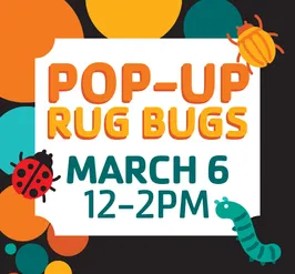 pop-up rug bugs: march 6 from 12-2PM